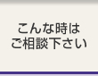 こんな時はご相談ください